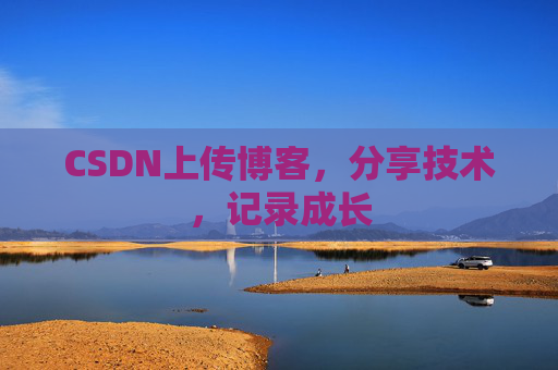 CSDN上传博客，分享技术，记录成长